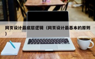 怀化网页设计最底层逻辑（网页设计最基本的原则）