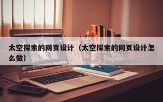 怀化太空探索的网页设计（太空探索的网页设计怎么做）