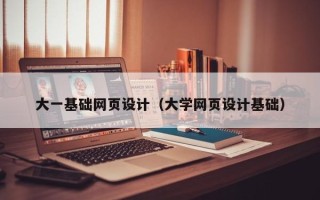 怀化大一基础网页设计（大学网页设计基础）