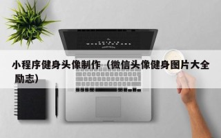 怀化小程序健身头像制作（微信头像健身图片大全 励志）