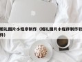 怀化婚礼图片小程序制作（婚礼图片小程序制作软件）