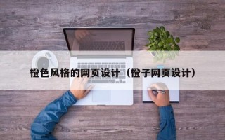 怀化橙色风格的网页设计（橙子网页设计）