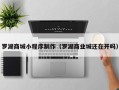 怀化罗湖商城小程序制作（罗湖商业城还在开吗）