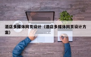 怀化酒店多媒体网页设计（酒店多媒体网页设计方案）